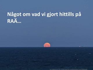 Något om vad vi gjort hittills på
RAÄ…
Lars Lundqvist CC-BY-NC_SA https://www.flickr.com/photos/arkland_swe/15580902484/
 