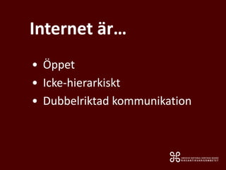 Internet är…
• Öppet
• Icke-hierarkiskt
• Dubbelriktad kommunikation
 