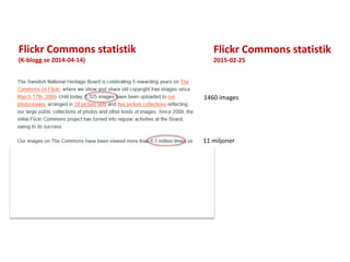 Flickr Commons statistik
(K-blogg.se 2014-04-14)
Flickr Commons statistik
2015-02-25
1460 images
11 miljoner
 