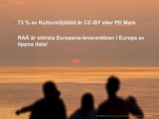 • 73 % av Kulturmiljöbild är CC-BY eller PD Mark
• RAÄ är största Europena-leverantören i Europa av
öppna data!
Lars Lundqvist: https://www.flickr.com/photos/arkland_swe/14599608477/ CC-BY-NC-SA
 