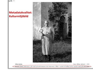 Jeanette Park, Project Manager, Creative Commons http://www.slideshare.net/janeatcc/cc-cultural-heritage
Metadatakvalitet:
Kulturmiljöbild
 
