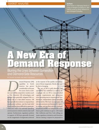 18 www.power-eng.com
MARKET ANALYSIS
A New Era of
Demand Response
D
emand Response (DR)
capability in North
America has grown
considerablyinthepast
five years, both at utili-
ties and within competitive markets such
as PJM. However, DR technologies and
policies have generally relegated DR to a
minor role as a last-called resource. DR
has typically been slower to respond than
combustion turbines, and the load relief
it provides has been difficult to assess pre-
cisely (if at all) in the real-time operating
environment in which control center staff
operate. Furthermore, regulatory policies
in support of DR have generally focused
on the magnitude of megawatts achieved
at the expense of the quality and useful-
ness of those megawatts. Slowly, but sure-
ly, this is changing.
The use of DR in grid planning and
operations has solidified as utilities in-
creasingly rely on DR to meet installed
capacity requirements and sometimes
even operating reserve requirements. Fur-
thermore, independent system operators
(ISOs) led by PJM have incorporated DR
into procurement mechanisms for capaci-
ty, energy, and ancillary services. Industry
acceptance of DR as an integral part of the
future grid continues to grow, with states
like California and New York rolling out
major regulatory initiatives and Hawaiian
Electric issuing a request for proposals to
Authors
Stuart Schare is a Managing Director of
Energy at Navigant Consulting Inc. Brett
Feldman serves as Senior Research An-
alyst at Navigant Consulting.
Blurring the Lines between Generation
and Demand-Side Resources
BY STUART SCHARE AND BRETT FELDMAN
 