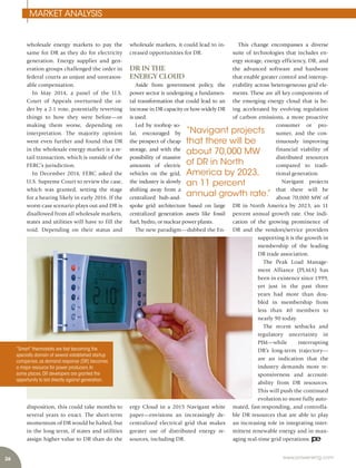 26 www.power-eng.com
MARKET ANALYSIS
This change encompasses a diverse
suite of technologies that includes en-
ergy storage, energy efficiency, DR, and
the advanced software and hardware
that enable greater control and interop-
erability across heterogeneous grid ele-
ments. These are all key components of
the emerging energy cloud that is be-
ing accelerated by evolving regulation
of carbon emissions, a more proactive
consumer or pro-
sumer, and the con-
tinuously improving
financial viability of
distributed resources
compared to tradi-
tional generation.
Navigant projects
that there will be
about 70,000 MW of
DR in North America by 2023, an 11
percent annual growth rate. One indi-
cation of the growing prominence of
DR and the vendors/service providers
supporting it is the growth in
membership of the leading
DR trade association.
The Peak Load Manage-
ment Alliance (PLMA) has
been in existence since 1999,
yet just in the past three
years had more than dou-
bled in membership from
less than 40 members to
nearly 90 today.
The recent setbacks and
regulatory uncertainty in
PJM—while interrupting
DR’s long-term trajectory—
are an indication that the
industry demands more re-
sponsiveness and account-
ability from DR resources.
This will push the continued
evolution to more fully auto-
mated, fast-responding, and controlla-
ble DR resources that are able to play
an increasing role in integrating inter-
mittent renewable energy and in man-
aging real-time grid operations.
wholesale energy markets to pay the
same for DR as they do for electricity
generation. Energy supplier and gen-
eration groups challenged the order in
federal courts as unjust and unreason-
able compensation.
In May 2014, a panel of the U.S.
Court of Appeals overturned the or-
der by a 2-1 vote, potentially reverting
things to how they were before—or
making them worse, depending on
interpretation. The majority opinion
went even further and found that DR
in the wholesale energy market is a re-
tail transaction, which is outside of the
FERC’s jurisdiction.
In December 2014, FERC asked the
U.S. Supreme Court to review the case,
which was granted, setting the stage
for a hearing likely in early 2016. If the
worst-case scenario plays out and DR is
disallowed from all wholesale markets,
states and utilities will have to fill the
void. Depending on their status and
disposition, this could take months to
several years to enact. The short-term
momentum of DR would be halted, but
in the long term, if states and utilities
assign higher value to DR than do the
wholesale markets, it could lead to in-
creased opportunities for DR.
DR IN THE
ENERGY CLOUD
Aside from government policy, the
power sector is undergoing a fundamen-
tal transformation that could lead to an
increase in DR capacity or how widely DR
is used.
Led by rooftop so-
lar, encouraged by
the prospect of cheap
storage, and with the
possibility of massive
amounts of electric
vehicles on the grid,
the industry is slowly
shifting away from a
centralized hub-and-
spoke grid architecture based on large
centralized generation assets like fossil
fuel, hydro, or nuclear power plants.
The new paradigm—dubbed the En-
ergy Cloud in a 2015 Navigant white
paper—envisions an increasingly de-
centralized electrical grid that makes
greater use of distributed energy re-
sources, including DR.
“Navigant projects
that there will be
about 70,000 MW
of DR in North
America by 2023,
an 11 percent
annual growth rate.”
“Smart”thermostats are fast becoming the
specialty domain of several established startup
companies,as demand response (DR) becomes
a major resource for power producers.In
some places,DR developers are granted the
opportunity to bid directly against generation.
 