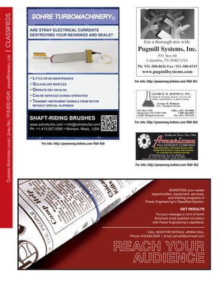 ClassifiedadvertisingContaCtJennaHall:918-832-9249,JennaH@pennwell.Com|CLASSIFIEDS
REACH YOUR
AUDIENCE
ADVERTISE your career
opportunities, equipment, services,
and training programs in
Power Engineering’s Classifed Section.
GET RESULTS
Put your message in front of North
America’s most qualifed circulation
with Power Engineering’s classifeds.
CALL NOW FOR DETAILS: JENNA HALL
Phone: 918.832.9249 | Email: jennah@pennwell.com
1319 Macklind Ave., St. Louis, MO 63110
Ph: (314) 781-6100 / Fax: (314) 781-9209
www.ampulverizer.com / E-Mail: sales@ampulverizer.com
Quality and Service Since 1908
Ring Granulators, Reversible Hammermills,
Double Roll Crushers, Frozen Coal Crackers
for crushing coal, limstone and slag.
For info. http://powereng.hotims.com RS# 453
Get a thorough mix with:
Pugmill Systems, Inc.
P.O. Box 60
Columbia, TN 38402 USA
Ph: 931-388-0626 Fax: 931-380-0319
www.pugmillsystems.com
GEORGE H. BODMAN, INC.
Chemical cleaning advisory services for
boilers and balance of plant systems
George H. Bodman
Pres / Technical Advisor
P.O. Box 5758 Office (281) 359-4006
Kingwood, TX 77325-5758 1-800-286-6069
email: blrclgdr@aol.com Fax (281) 359-4225
For info. http://powereng.hotims.com RS# 451
For info. http://powereng.hotims.com RS# 452
For info. http://powereng.hotims.com RS# 450
 