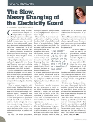 6
VIEW ON RENEWABLES
www.power-eng.com
capacity limits and are struggling with
T&D networks critically in need of up-
grades.
The world may not be entirely ready
to change the way it sources electricity. It
will need to get ready because the conven-
tional energy status quo needs to adjust
rapidly in order to realize true energy in-
dependence for all.
True energy indepen-
dence will not rely 100
percent on the electricity
grid and it will look a lot
more like off grid solar.
The current focus on mi-
cro grids, under the defi-
nition that micro grids
include storage, is the off
grid model. True inde-
pendence will encourage
electricity conservation and include edu-
cating electricity users about the photo-
voltaic/storage systems that allow them
to decouple from the utility grid when
necessary.
The slow, messy changing of the elec-
tricity guard will also include altering the
antiquated concept of what utilities are
and what utilities should provide. De-
ployment of PV is often antithetical to the
utility model – simply put, it cuts into the
utility revenue model.
The slow messy changing of the
electricity guard will force electricity
users to become responsible for their
electricity future and this is not a bad
thing. All industrial and technological
changes cause seismic ruptures in the
status quo and this one will be no dif-
ferent. The results of this change will
be a seismic correction.
C
onventional energy technolo-
gies and investors in big oil, nat-
uralgasandcoalarehighlyresis-
tant to letting insurgent renewable energy
technologies such as solar and wind take
the lead. No matter, squint your eyes and
the energy future with renewable energy
as the dominant technology is visible over
the horizon – hazy and still a bit far off,
but visible. Currently, renewable ener-
gy’s share of global energy production is
a fraction of conventional energy’s share
but change is slowly taking hold despite
well-funded resistance to it.
The global photovoltaic industry has a
leading role to play in this messy chang-
ing of the energy guard. It’s been playing
a role for decades, though it has seldom
been easy and rarely highly profitable.
Viewed simply through the lens that
growth is always good, decades of neg-
ative or low margins could be written
off as the price of gaining share, though
it should be remembered that PV has
a very small share of global electricity
production.
There is another perspective with
which to view decades of PV industry
behavior, that of courageous persever-
ance in the face of well-funded (con-
ventional energy) competition. This
perspective is also true. Photovoltaic
industry participants have persevered
through slap dash and unreliable in-
centives, drastic, abrupt and some-
times retroactive changes to incentives,
end users waiting for the technology to
mature and many others miss or poor
understandings of the technology and
industry.
In truth, the global photovoltaic
industry has persevered through decades
of double digit growth and decades of fi-
nancial struggle.
The availability of government legis-
lated incentives is a fragile and unreliable
thread on which to hang the hopes and
dreams of an entire industry. Sudden
and retroactive changes have broken the
hearts and bank balances of many a PV
industry participant. Yet,
deployment often contin-
ues despite the cessation
of an incentive primarily
because, simply, it must.
It would be more fiscally
devastating than many
realize if deployment
ceased abruptly. There is
significant inventory on
demand and supply sides
of the solar industry and if deployment
ceased, it would become even more of
a burden. Jobs would be lost. Research
and development would stall. Continued
deployment, however, is different from
profitability.
Incentives are expensive to support,
and when governments in Europe be-
gan pulling the incentive-rug out from
under the PV industry this, along with
fallout from pricing set below cost,
stimulated an industry-wide consol-
idation that included the failure of
many well-known and industry lead-
ing companies.
Currently with deployment of renew-
ables (and PV) encouraged by govern-
ments and end user interest at a high lev-
el, utilities are pushing back on continued
accelerated deployment while globally,
utility grids have been pushed to their
The Slow,
Messy Changing of
the Electricity Guard
BY PAULA MINTS, SPV MARKET RESEARCH
“True energy
independence
will not rely 100
percent on the
electricity grid
and it will look a
lot more like off
grid solar.”
 