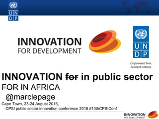 1
INNOVATION for in public sector
FOR IN AFRICA
@marclepage
Cape Town, 23-24 August 2016,
CPSI public sector innovation conference 2016 #10thCPSIConf
 