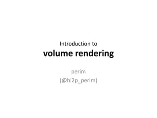 Introduction to
volume rendering
perim
(@hi2p_perim)
 