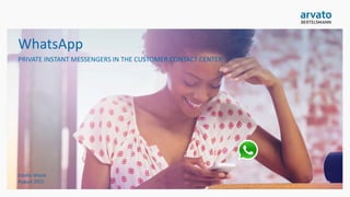 WhatsApp
PRIVATE INSTANT MESSENGERS IN THE CUSTOMER CONTACT CENTER
Trend report
arvato CRM Solutions
 