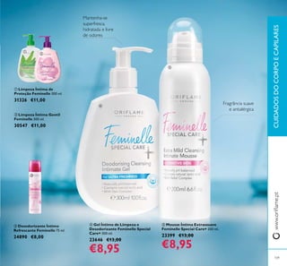 ቤ Desodorizante Íntimo
Refrescante Feminelle 75 ml.
24890 €8,00
ባ Limpeza Íntima Gentil
Feminelle 300 ml.
30547 €11,00
ቢ Limpeza Íntima de
Proteção Feminelle 300 ml.
31326 €11,00
CUIDADOSDOCORPOECAPILARES
ቦ Mousse Íntima Extrassuave
Feminelle Special Care+ 200 ml.
23399 €13,00
€8,95
ብ Gel Íntimo de Limpeza e
Desodorizante Feminelle Special
Care+ 300 ml.
23646 €13,00
€8,95
109
ቢ
ባ
ቤ
ብ
ቦ
 