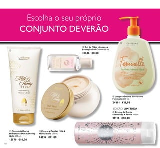 122
ቢ Creme de Duche
Hidratante Milk & Honey
Gold 200 ml.
15579 €10,00
ብ Limpeza Íntima Suavizante
Feminelle 300 ml.
24891 €11,00
ቤ Gel de Mãos Limpeza e
Proteção SoftCaress 50 ml.
31346 €8,00
ቦ Creme de Duche
Diamonds & Pearls 200 ml.
31115 €10,00
ባ Máscara Capilar Milk &
Honey Gold 250 ml.
24734 €11,00
Escolha o seu próprio
CONJUNTO DEVERÃO
EDIÇÃO LIMITADA
ቢ
ባ
ቤ
ብ
ቦ
 