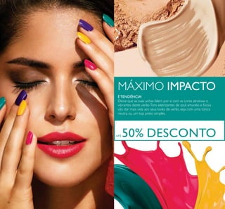 30
ÉTENDÊNCIA!
Deixe que as suas unhas falem por si com as cores atrativas e
vibrantes deste verão.Tons eletrizantes de azul, amarelo e fúcsia
vão dar mais vida aos seus looks de verão, seja com uma túnica
neutra ou um top preto simples.
MÁXIMO IMPACTO
ATÉ 50% DESCONTO
 