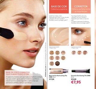 31158
Nude
Porcelain
31161
Fair
Nude
31162
Nude
Pink
31163
Natural
Beige
31164
Light
Ivory
31165
Mahogany
31159
Nude
Beige
31160
Porcelain
31166
Light
Nude
31167
Fair
Beige
31168
Deep
Beige
34
Base de Cor EverLasting The
ONE 30 ml.
€17,00
Corretor Everlasting The ONE
10 ml.
€12,00
€7,95
BASE DE COR E CORRETOR
QUE DURAMTODO O DIA
A dupla de produtos com que todas as mulheres sonham,
mas que podem agora usufruir! Cobertura perfeita e
natural que leva apenas segundos a aplicar, mas que
permanece perfeita o tempo que desejar.
BASE DE COR
Cobertura suprema
CORRETOR
Disfarça perfeitamente
as imperfeições
Cobertura média a total
Adequado para todos os tipos de pele
Utilização 24H, sem transferir*
Revitaliza, renova e protege a pele**
Tecnologia FreshFix para uma
utilização 25H, sem transferir*
Adequado para todos os tipos de
pele
Complexo patenteado SkinRenew:
Revitaliza, renova e protege a pele**
*Clinicamente testado
**Teste in vitro
*Clinicamente testado
**Teste in vitro
AModeloestáausar:BasedeCorEverLastingTheONE31160Porcelain.
 
