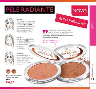 31892
Clear
31893
Bronze
31892 Clear
31893 Bronze
53
JOVEM
Pó com SPF 10 Peach Me
Perfect Very Me 8 g.
€8,00
€4,95
DEFINIR:
Bronze 31893.
BRILHO:
Clear 31892
Bronze 31893
REALÇAR:
Frédérique, Responsavel de Desenvolvimento
de Produtos de Beleza
PÓ PARA MODELAR O
ROSTO COM SPF 10
NOVO
PREÇO FABULOSO!
 