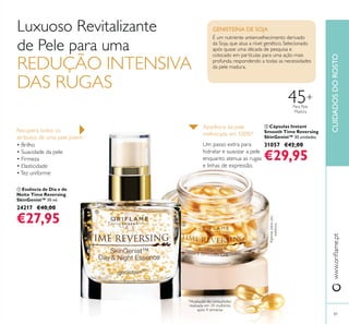 CUIDADOSDOROSTO
81
ባ Cápsulas Instant
Smooth Time Reversing
SkinGenist™ 30 unidades
31057 €42,00
€29,95
• Brilho
ቢ Essência de Dia e de
Noite Time Reversing
SkinGenist™ 30 ml.
24217 €40,00
€27,95
GENISTEÍNA DE SOJA
REDUÇÃO INTENSIVA
DAS RUGAS
+
ባ
ቢ
 