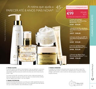 ቦ Creme de Olhos Time
Reversing SkinGenist™ 15 ml.
24665 €26,00
ቢ Leite de Limpeza
Multiações Time Reversing
SkinGenist™ 150 ml.
25261 €20,00
ብ Creme de Noite Time
Reversing SkinGenist™ 50 ml.
24184 €35,00
ቤ Creme de Dia com SPF 15
Time Reversing SkinGenist™
50 ml.
24181 €35,00
Time Reversing CONJUNTO DE 5
APENAS
€99 POUPE
€57!
ባ Essência de Dia e de Noite
Time Reversing SkinGenist™
30 ml.
24217 €40,00
CUIDADOSDOROSTO
83
PARECER ATÉ 8 ANOS MAIS NOVA*
2º PASSO. OLHOS
3º PASSO. POTENCIAR
2MINUTOS
4º PASSO. HIDRATAR
45+
ቢ
ባ
ቤ
ብ
ቦ
 