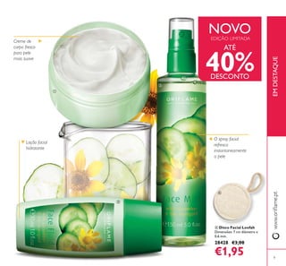 9
EMDESTAQUE
Loção facial
hidratante
O spray facial
refresca
instantaneamente
a pele
Creme de
corpo fresco
para pele
mais suave
ብ Disco Facial Loofah
Dimensões: 7 cm diâmetro x
0,6 mm.
28428 €3,00
€1,95
ATÉ
40%DESCONTO
NOVOEDIÇÃO LIMITADA
ቢ
ባ
ቤ
ብ
 