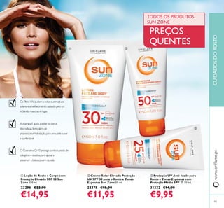 ቤ Proteção UV Anti-Idade para
Rosto e Zonas Expostas com
Proteção Média SPF 25 50 ml.
31322 €14,00
€9,95
ባ Creme Solar Elevada Proteção
UV SPF 50 para o Rosto e Zonas
Expostas Sun Zone 50 ml.
23378 €18,00
€11,95
ቢ Loção de Rosto e Corpo com
Proteção Elevada SPF 30 Sun
Zone 150 ml.
23296 €22,00
€14,95
93
PREÇOS
QUENTES
TODOS OS PRODUTOS
SUN ZONE
CUIDADOSDOROSTO
ቢ ባ
ቤ
 