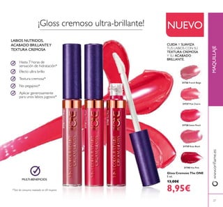 31736 French Beige
31737 Pink Charm
31738 Sweet Peach
31739 Rose Blush
31740 Hot Pink
31736FrenchBeige
31738SweetPeach
31740HotPink
27
www.orilame.esMAQUILLAJE
Aplicar generosamente
para unos labios jugosos*
No pegajoso*
Textura cremosa*
Efecto ultra brillo
Hasta 7 horas de
sensación de hidratación*
LABIOS NUTRIDOS,
ACABADO BRILLANTEY
TEXTURA CREMOSA
*Test de consumo realizado en 69 mujeres
MULTI-BENEFICIOS
CUIDA Y SUAVIZA
TUS LABIOS CON SU
TEXTURA CREMOSA
Y SU ACABADO
BRILLANTE.
Gloss Cremoso The ONE
5 ml.
13,00€
8,95€
NUEVO¡Gloss cremoso ultra-brillante!
 