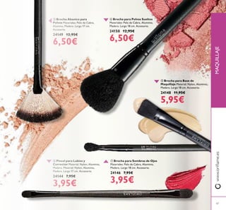 47
 Pincel para Labios y
Corrector Material: Nylon, Aluminio,
Madera. Material: Nylon, Aluminio,
Madera. Largo 17 cm. Accesorio.
24144 7,95€
3,95€
 Brocha para Sombras de Ojos
Materiales: Pelo de Cabra, Aluminio,
Madera. Largo 18 cm. Accesorio.
24146 7,95€
3,95€
 Brocha para Base de
Maquillaje Material: Nylon, Aluminio,
Madera. Largo 18 cm. Accesorio.
24148 11,95€
5,95€
 Brocha Abanico para
Polvos Materiales: Pelo de Cabra,
Alumino, Madera. Largo 17 cm.
Accesorio.
24149 12,95€
6,50€
 Brocha para Polvos Sueltos
Materiales: Pelo de Cabra, Aluminio,
Madera. Largo 18 cm. Accesorio.
24150 12,95€
6,50€
www.orilame.esMAQUILLAJE





 