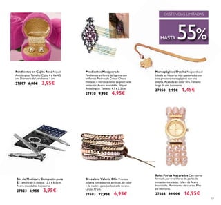 57
Marcapáginas Ovejita No pierdas el
hilo de las historias más apasionadas con
este precioso marcapáginas con una
ovejita. Acabado en color oro. Tamaño:
largo 14 cm. Accesorio.
27850 2,95€ 1,45€
Reloj Perlas Nacaradas Con correa
formada por tres hileras de perlas de
imitación nacaradas. Esfera de Acero
Inoxidable. Movimiento de cuarzo. Pilas
sin mercurio.
27884 38,00€ 16,95€
Brazalete Valerie Chic Preciosa
pulsera con abalorios acrílicos, de color
y de madera para tus looks de verano.
Largo: 77 cm.
27603 12,95€ 6,95€
Pendientes en Cajita Rosa Níquel
Antialérgico. Tamaño: Cajita 4 x 4 x 4.5
cm; Diámetro del pendiente: 1 cm.
27897 6,95€ 3,95€
Set de Manicura Compacto para
Él Tamaño de la bolsita: 12.5 x 6.5 cm.
Acero inoxidable. Accesorio.
27823 6,95€ 3,95€
EXISTENCIAS LIMITADAS
HASTA 55%
Pendientes Masquerade
Pendientes en forma de lágrima con
brillantes Piedras de Cristal Checo
moradas e incrustaciones de piedras de
imitación. Acero inoxidable. Níquel
Antialérgico. Tamaño: 4.7 x 2.3 cm.
27930 9,95€ 4,95€
 