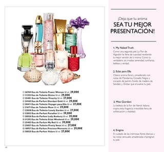 68
¡Deja que tu aroma
SEATU MEJOR
PRESENTACIÓN!
Como una segunda piel. La Flor de
Algodón te llena de suavidad revelando
la mejor versión de ti misma. Como tu
verdadero yo, irradias serenidad, conﬁanza,
belleza y verdad.
1. My Naked Truth
Clásico aroma ﬂoral y amaderado con
notas de Mandarina, Grosella Negra y
corazón de Jazmín. Fondo de madera de
Sándalo y Ámbar que envuelve tu piel.
Eclat para Ella2.
Enigma4.
El cuidado de las cremosas ﬂores blancas y
las notas sensuales amaderadas impregnan
tu piel.
Miss Giordani3.
La belleza de la ﬂor de Neroli italiana
inspira esta fragancia irresistible llena de
soﬁsticación y vitalidad.
ቢ 26769 Eau de Toilette Power Woman 50 ml. 29,00€
ባ 11355 Eau de Toilette Divine 50 ml. 29,00€
ቤ 25401 Eau de Toilette Vivacity 50 ml. 27,00€
ብ 24169 Eau de Parfum Giordani Gold 50 ml. 29,00€
ቦ 30411 Eau de Toilette Voyager para Ella 50 ml. 27,00€
ቧ 21671 Eau de Toilette Muse 50 ml. 29,00€
ቨ 23838 Eau de Toilette Lovely Garden 50 ml. 27,00€
ቩ 23853 Eau de Parfum Paradise 50 ml. 39,00€
ቪ 30026 Eau de Parfum Lady Avebury 50 ml. 39,00€
ቫ 31293 Eau de Toilette Eclat Weekend 50 ml. 29,00€
ቭ 25403 Eau de Parfum My Red 50 ml. 39,00€
ቮ 25057 Eau de Toilette Pretty Swan 50 ml. 27,00€
ቯ 18957 Eau de Parfum Precious Moments 50 ml. 29,00€
ተ 30025 Eau de Parfum Volare 50 ml. 27,00€
ቢ
ባ
ቤ
ብ ቦ
ቧ
ቨ
ቩ
ቪ
ቫ
ቭ
ቮ ቯ
ተ
 
