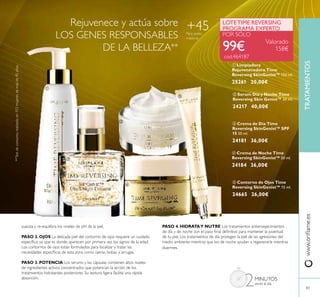 ቦ Contorno de Ojos Time
Reversing SkinGenist™ 15 ml.
24665 26,00€
ቢ Limpiadora
Rejuvenecedora Time
Reversing SkinGenist™ 150 ml.
25261 20,00€
ብ Crema de Noche Time
Reversing SkinGenist™ 50 ml.
24184 36,00€
ቤ Crema de Día Time
Reversing SkinGenist™ SPF
15 50 ml.
24181 36,00€
LOTETIME REVERSING
PROGRAMA EXPERTO
POR SÓLO
99€ Valorado
158€
ባ Serum Día y Noche Time
Reversing Skin Genist™ 30 ml.
24217 40,00€
TRATAMIENTOSwww.oriﬂame.es
83
Rejuvenece y actúa sobre
LOS GENES RESPONSABLES
DE LA BELLEZA**
suaviza y re-equilibra los niveles de pH de la piel.
PASO 2. OJOS La delicada piel del contorno de ojos requiere un cuidado
especíﬁco ya que es donde aparecen por primera vez los signos de la edad.
Los contornos de ojos están formulados para localizar y tratar las
necesidades especíﬁcas de esta zona como ojeras, bolsas y arrugas.
PASO 3. POTENCIA Los serums y las cápsulas contienen altos niveles
de ingredientes activos concentrados que potencian la acción de los
tratamientos hidratantes posteriores. Su textura ligera facilita una rápida
absorción.
2MINUTOS
veces al día
PASO 4. HIDRATAY NUTRE Los tratamientos antienvejecimientos
de día y de noche son el paso ﬁnal deﬁnitivo para mantener la juventud
de tu piel. Los tratamientos de día protegen la piel de las agresiones del
medio ambiente mientras que los de noche ayudan a regenerarla mientras
duermes.
Para pieles
maduras
+45
ቢ
ባ
ቤ
ብ
ቦ
**Testdeconsumorealizadoen103mujeresdemásde45años.
cod.464187
 