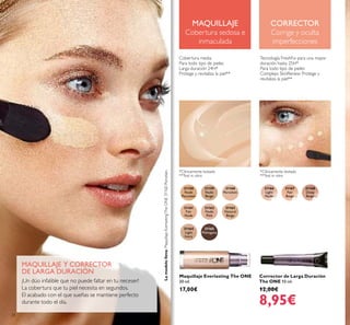 31158
Nude
Porcelain
31161
Fair
Nude
31162
Nude
Pink
31163
Natural
Beige
31164
Light
Ivory
31165
Mahogany
31159
Nude
Beige
31160
Porcelain
31166
Light
Nude
31167
Fair
Beige
31168
Deep
Beige
34
Maquillaje Everlasting The ONE
30 ml.
17,00€
Corrector de Larga Duración
The ONE 10 ml.
12,00€
8,95€
MAQUILLAJE Y CORRECTOR
DE LARGA DURACIÓN
¡Un dúo infalible que no puede faltar en tu neceser!
La cobertura que tu piel necesita en segundos.
El acabado con el que sueñas se mantiene perfecto
durante todo el día.
MAQUILLAJE
Cobertura sedosa e
inmaculada
CORRECTOR
Corrige y oculta
imperfecciones
Cobertura media
Para todo tipo de pieles
Larga duración 24H*
Protege y revitaliza la piel**
Tecnología FreshFix para una mayor
duración hasta 25H*
Para todo tipo de pieles
Complejo SkinRenew: Protege y
revitaliza la piel**
*Clínicamente testado
**Test in vitro
*Clínicamente testado
**Test in vitro
Lamodelolleva:MaquillajeEverlastingTheONE31160Porcelain.
 