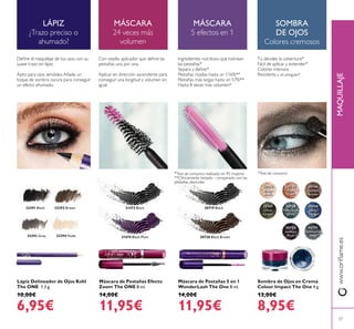 30744
Beige
Pearl
30746
Golden
Brown
30747
Olive
Green
30748
Petroleum
Shine
30749
Deep
Indigo
30750
Intense
Plum32294 Nude32293 Grey
32292 Brown32291 Black 31473 Black
31474 Black Plum 30720 Black Brown
30719 Black
30751
Shimmering
Steel
30745
Rose
Gold
37
Máscara de Pestañas 5 en 1
WonderLash The One 8 ml.
14,00€
11,95€
Sombra de Ojos en Crema
Colour Impact The One 4 g.
13,00€
8,95€
Máscara de Pestañas Efecto
Zoom The ONE 8 ml.
14,00€
11,95€
Lápiz Delineador de Ojos Kohl
The ONE 1.3 g.
10,00€
6,95€
LÁPIZ
¿Trazo preciso o
ahumado?
Deine el maquillaje de tus ojos con su
suave trazo en lápiz.
Apto para ojos sensibles.Añade un
toque de sombra oscura para conseguir
un efecto ahumado.
Con cepillo aplicador que deine las
pestañas una por una.
Aplicar en dirección ascendente para
conseguir una longitud y volumen sin
igual.
MÁSCARA
5 efectos en 1
SOMBRA
DE OJOS
Colores cremosos
www.orilame.esMAQUILLAJE
Ingredientes nutritivos que hidratan
las pestañas*
Separa y deine*
Pestañas rizadas hasta un 116%**
Pestañas más largas hasta un 57%**
Hasta 8 veces más volumen*
Tú decides la cobertura*
Fácil de aplicar y extender*
Colores intensos
Resistente y sin pliegues*
*Test de consumo realizado en 95 mujeres
**Clínicamente testado - comparado con las
pestañas desnudas
*Test de consumo
MÁSCARA
24 veces más
volumen
 