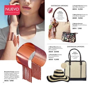 60
 Bolsito Serena
Tamaño: 17 x 4.7 x 13.5 cm.
Accesorio.
28511 7,95€
NUEVO
EXISTENCIAS LIMITADAS
EN EL
INTERIOR:
2
compartimentos
y 1 bolsillo
interior
 Bolso Dina Material:
Nylon. Tamaño:34.5 x 31.5 x
8 cm. Accesorio
28234 24,95€
 Pamela Dina Tamaño:
57 cm circunferencia.
Accesorio.
28235 12,95€
Brazalete Fringe Llamativo
brazalete metálico rosado con
remate de cadenitas en los
extremos. Níquel Antialérgico.
Tamaño: ancho 5 cm, diámetro
6.4 cm, largo cadenas 4 cm .
28332 9,95€
EN EL
INTERIOR:
cierre de
cremallera,
forro rosa,
compartimentos
interiores.
 Bolso Serena Tamaño: 26
x 10 x 29.5 cm. Accesorio.
28509 19,95€
 Foulard Serena Tamaño:
120 x 120 cm. Accesorio.
28510 12,95€





EXISTENCIAS LIMITADAS
EXISTENCIAS LIMITADAS
 