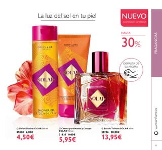  Eau de Toilette SOLAR 50 ml.
31296 20,00€
13,95€
 Gel de Ducha SOLAR 200 ml.
31830 6,00€
4,50€
 Crema para Manos y Cuerpo
SOLAR 150 ml.
31831 9,00€
5,95€
NUEVO
EXISTENCIAS LIMITADAS
63
www.oriﬂame.esFRAGANCIAS
La luz del sol en tu piel



30%
DISFRUTA DE
SU AROMA
HASTA
 
