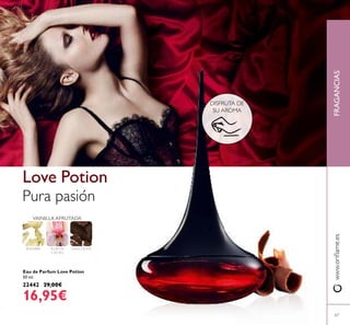 67
Eau de Parfum Love Potion
50 ml.
22442 29,00€
16,95€
Pura pasión
Love Potion
JENGIBRE FLOR DE
CACAO
CHOCOLATE
VAINILLA AFRUTADA
www.oriﬂame.esFRAGANCIAS
DISFRUTA DE
SU AROMA
 