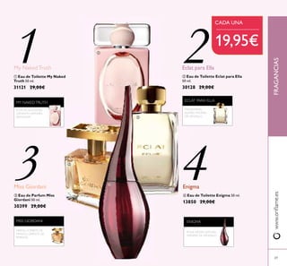 69
ቤ Eau de Parfum Miss
Giordani 50 ml.
30399 29,00€
ብ Eau de Toilette Enigma 50 ml.
13850 29,00€
Enigma
ባ Eau de Toilette Eclat para Ella
50 ml.
30128 29,00€
Eclat para Ella
ቢ Eau de Toilette My Naked
Truth 50 ml.
31121 29,00€
My NakedTruth
MISS GIORDANI
NEROLI, SORBETE DE
MANGO, GRANOS DE
PIMIENTA
FLOR DE ALGODÓN,
OSMANTO JAPONÉS,
MANZANA
MY NAKEDTRUTH ECLAT PARA ELLA
MANDARINA,
JAZMÍN, MADERA
DE SÁNDALO
ENIGMA
ROSA NEGRA, DATURA,
MADERA DE SÁNDALO
1 2
3 4
19,95€
CADA UNA
www.oriﬂame.esFRAGANCIAS
Miss Giordani
ቢ
ባ
ቤ
ብ
 