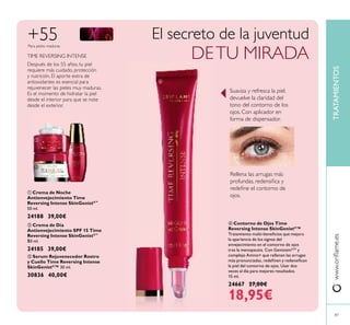 Después de los 55 años, tu piel
requiere más cuidado, protección
y nutrición. El aporte extra de
antioxidantes es esencial para
rejuvenecer las pieles muy maduras.
Es el momento de hidratar la piel
desde el interior para que se note
desde el exterior.
TIME REVERSING INTENSE
+55
ቢ Crema de Noche
Antienvejecimiento Time
Reversing Intense SkinGenistII™
50 ml.
24188 39,00€
ባ Crema de Día
Antienvejecimiento SPF 15 Time
Reversing Intense SkinGenistII™
50 ml.
24185 39,00€
ቤ Serum Rejuvenecedor Rostro
y Cuello Time Reversing Intense
SkinGenistII
™ 30 ml.
30836 40,00€
ብ Contorno de Ojos Time
Reversing Intense SkinGenistII
™
Tratamiento multi-beneﬁcios que mejora
la apariencia de los signos del
envejecimiento en el contorno de ojos
tras la menopausia. Con GenisteinSOY
y
complejo Amino+ que rellenan las arrugas
más pronunciadas, redeﬁnen y redensiﬁcan
la piel del contorno de ojos. Usar dos
veces al día para mejores resultados.
15 ml.
24667 27,00€
18,95€
Para pieles maduras
Rellena las arrugas más
profundas, redensiﬁca y
redeﬁne el contorno de
ojos.
Suaviza y refresca la piel,
devuelve la claridad del
tono del contorno de los
ojos. Con aplicador en
forma de dispensador.
El secreto de la juventud
DETU MIRADA
87
TRATAMIENTOSwww.oriﬂame.es
ቢ
ባ
ቤ
ብ
 