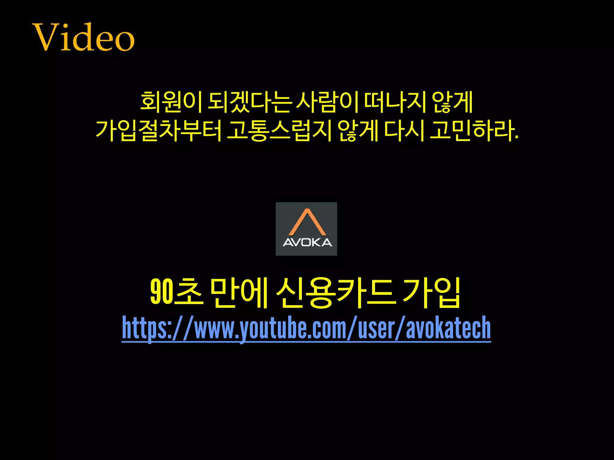 Video
초 만에 신용카드 가입
회원이 되겠다는 사람이 떠나지 않게
가입절차부터 고통스럽지 않게 다시 고민하라
 