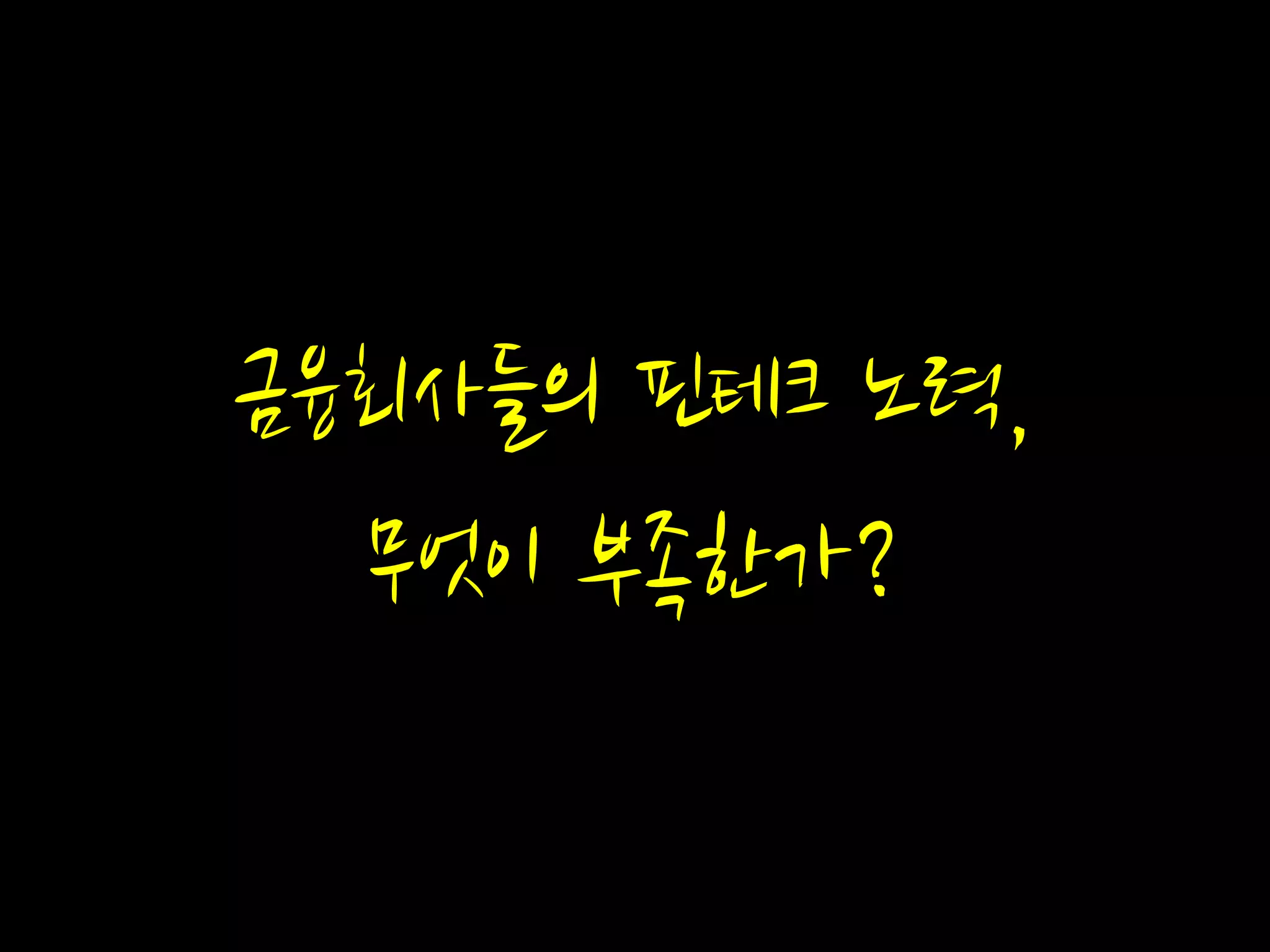 금융회사들의 핀테크 노력,
무엇이 부족한가?
 