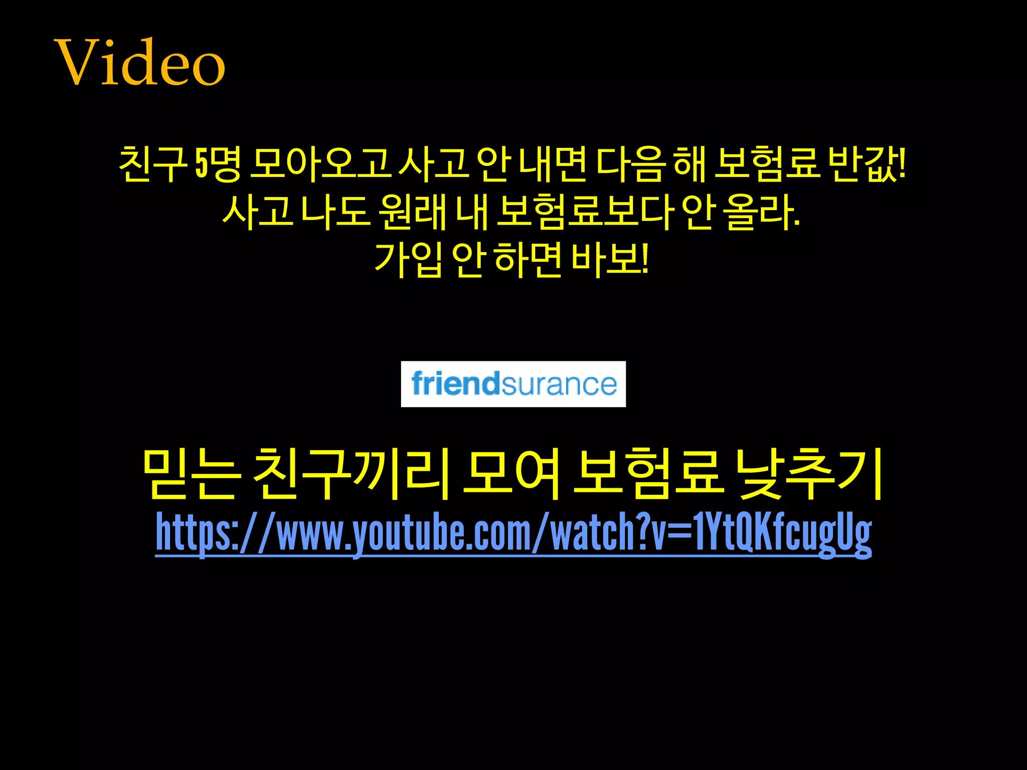 Video
믿는 친구끼리 모여 보험료 낮추기
친구 명 모아오고 사고 안 내면 다음 해 보험료 반값
사고 나도 원래 내 보험료보다 안 올라
가입 안 하면 바보
 