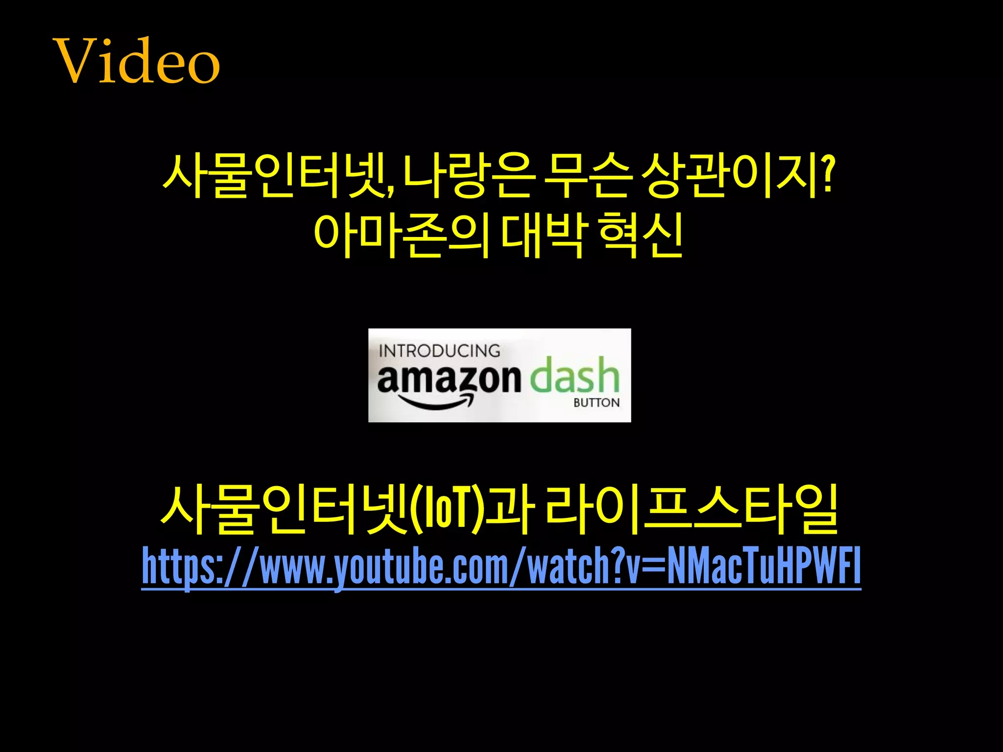 Video
사물인터넷 과 라이프스타일
사물인터넷 나랑은 무슨 상관이지
아마존의대박 혁신
 