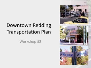 11
Downtown Redding
Transportation Plan
Workshop #2
LM
 