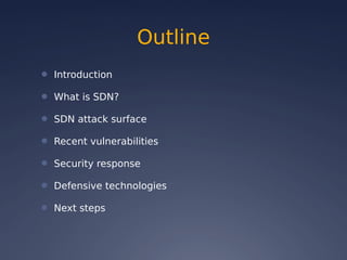 Outline
● Introduction
● What is SDN?
● SDN attack surface
● Recent vulnerabilities
● Security response
● Defensive technologies
● Next steps
 