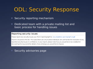 ODL: Security Response
● Security reporting mechanism
● Dedicated team with a private mailing list and
basic process for handling issues
● Security advisories page
 