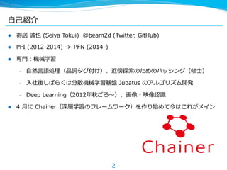 ⾃自⼰己紹介
l  得居  誠也  (Seiya  Tokui)    @beam2d  (Twitter,  GitHub)
l  PFI  (2012-‐‑‒2014)  -‐‑‒>  PFN  (2014-‐‑‒)
l  専⾨門：機...