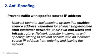 The Internet Society
2. Anti-Spoofing
Prevent traffic with spoofed source IP address
Network operator implements a system ...