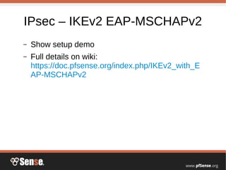 IPsec – IKEv2 EAP-MSCHAPv2
– Show setup demo
– Full details on wiki:
https://doc.pfsense.org/index.php/IKEv2_with_E
AP-MSCHAPv2
 