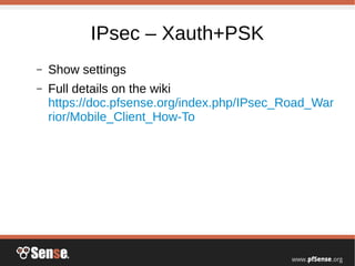 IPsec – Xauth+PSK
– Show settings
– Full details on the wiki
https://doc.pfsense.org/index.php/IPsec_Road_War
rior/Mobile_Client_How-To
 