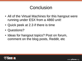 Conclusion
● All of the Virtual Machines for this hangout were
running under ESX from a 4860 unit!
● Quick peek at 2.3 if there is time
● Questions?
● Ideas for hangout topics? Post on forum,
comment on the blog posts, Reddit, etc
 