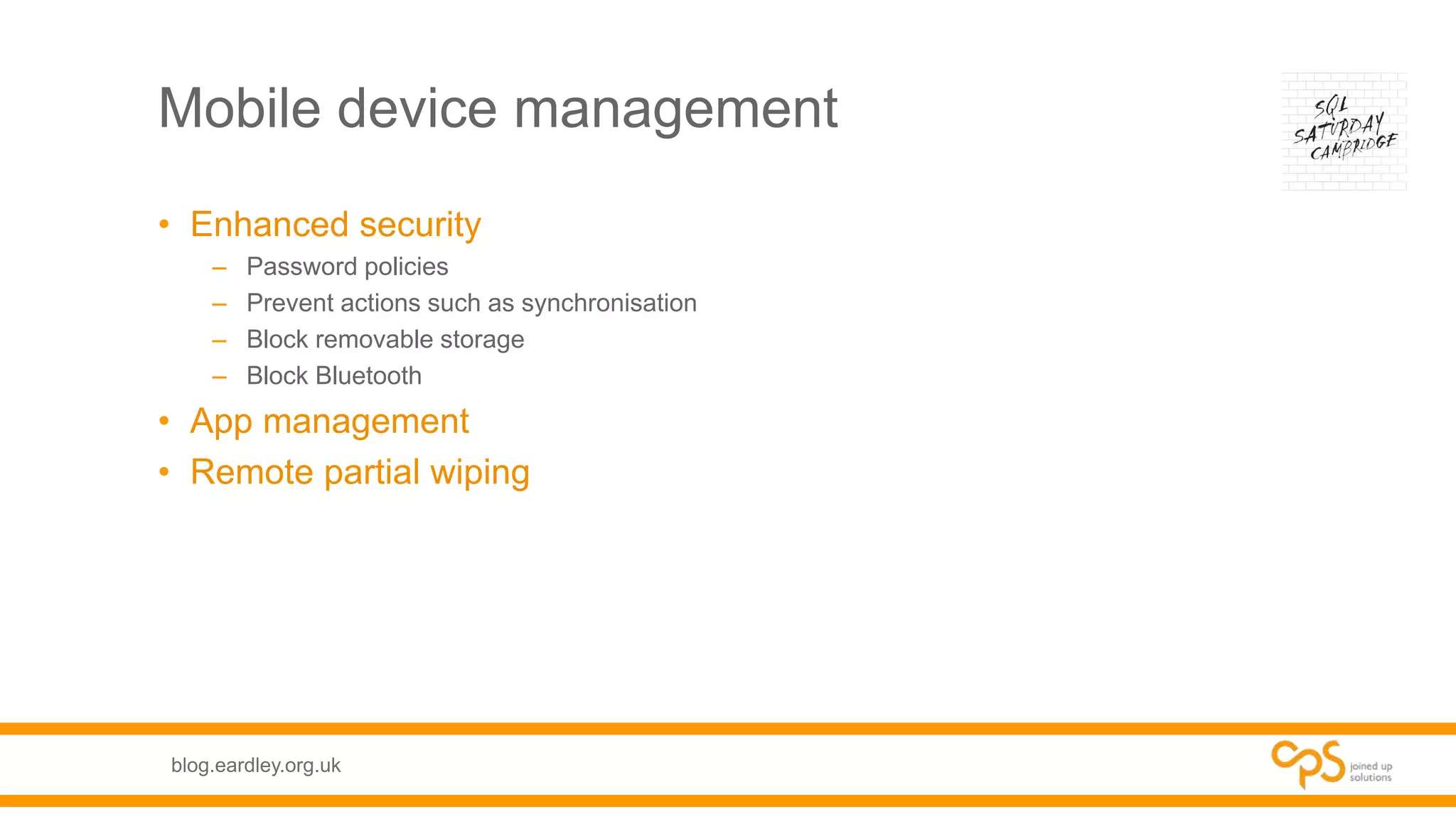 blog.eardley.org.uk
Mobile device management
• Enhanced security
– Password policies
– Prevent actions such as synchronisation
– Block removable storage
– Block Bluetooth
• App management
• Remote partial wiping
 