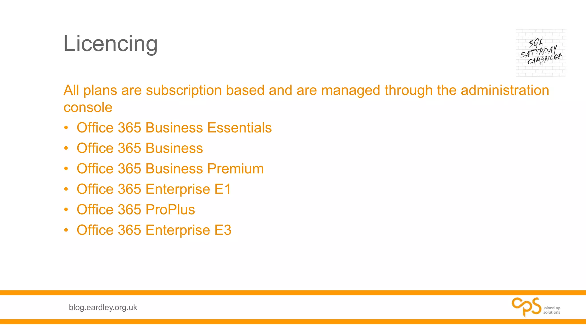 blog.eardley.org.uk
Licencing
All plans are subscription based and are managed through the administration
console
• Office 365 Business Essentials
• Office 365 Business
• Office 365 Business Premium
• Office 365 Enterprise E1
• Office 365 ProPlus
• Office 365 Enterprise E3
 