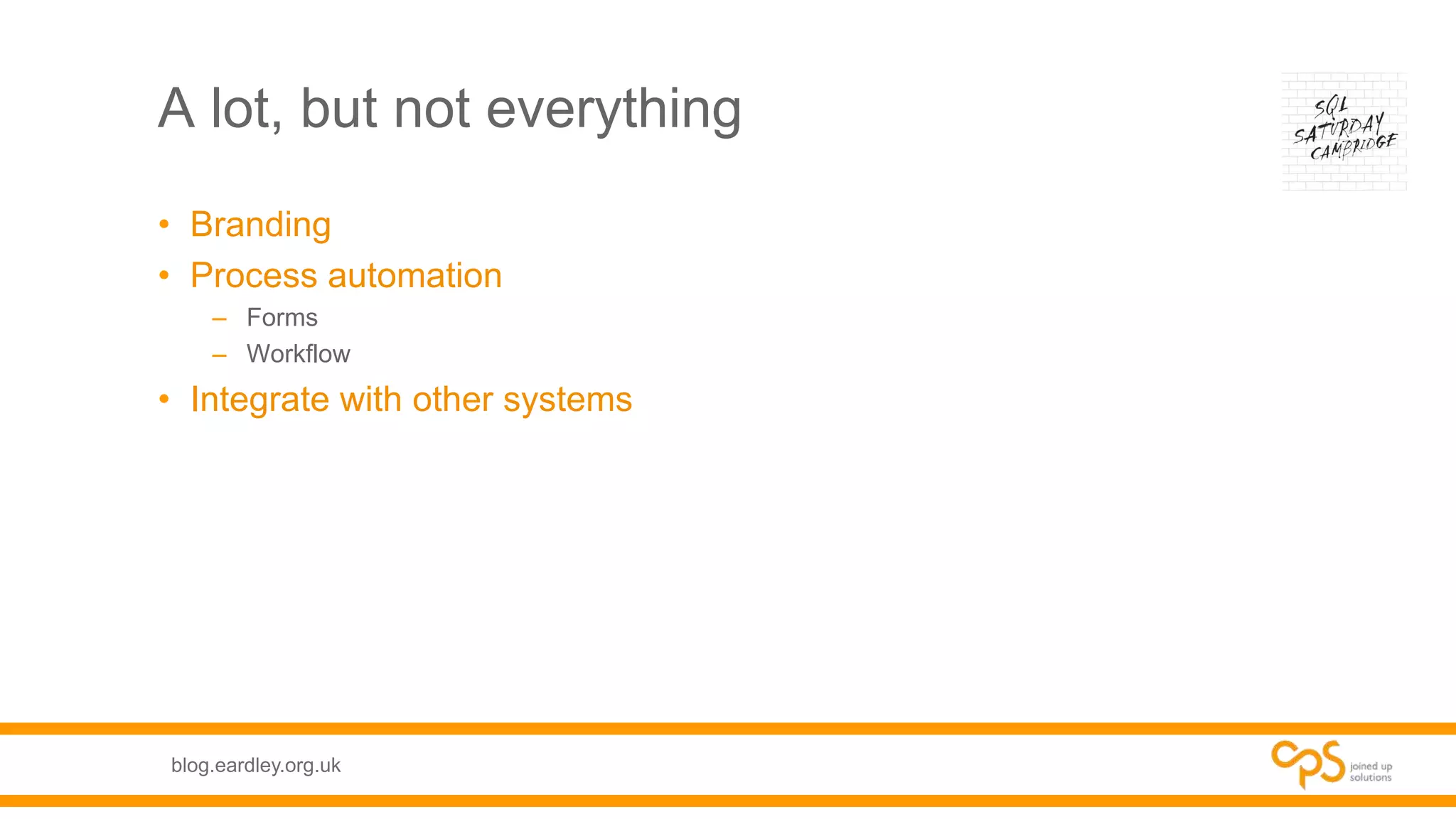 blog.eardley.org.uk
A lot, but not everything
• Branding
• Process automation
– Forms
– Workflow
• Integrate with other systems
 