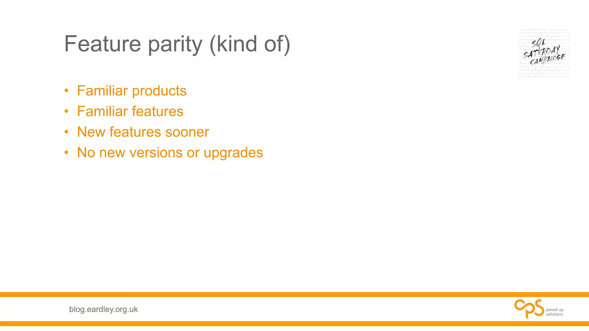 blog.eardley.org.uk
Feature parity (kind of)
• Familiar products
• Familiar features
• New features sooner
• No new versions or upgrades
 