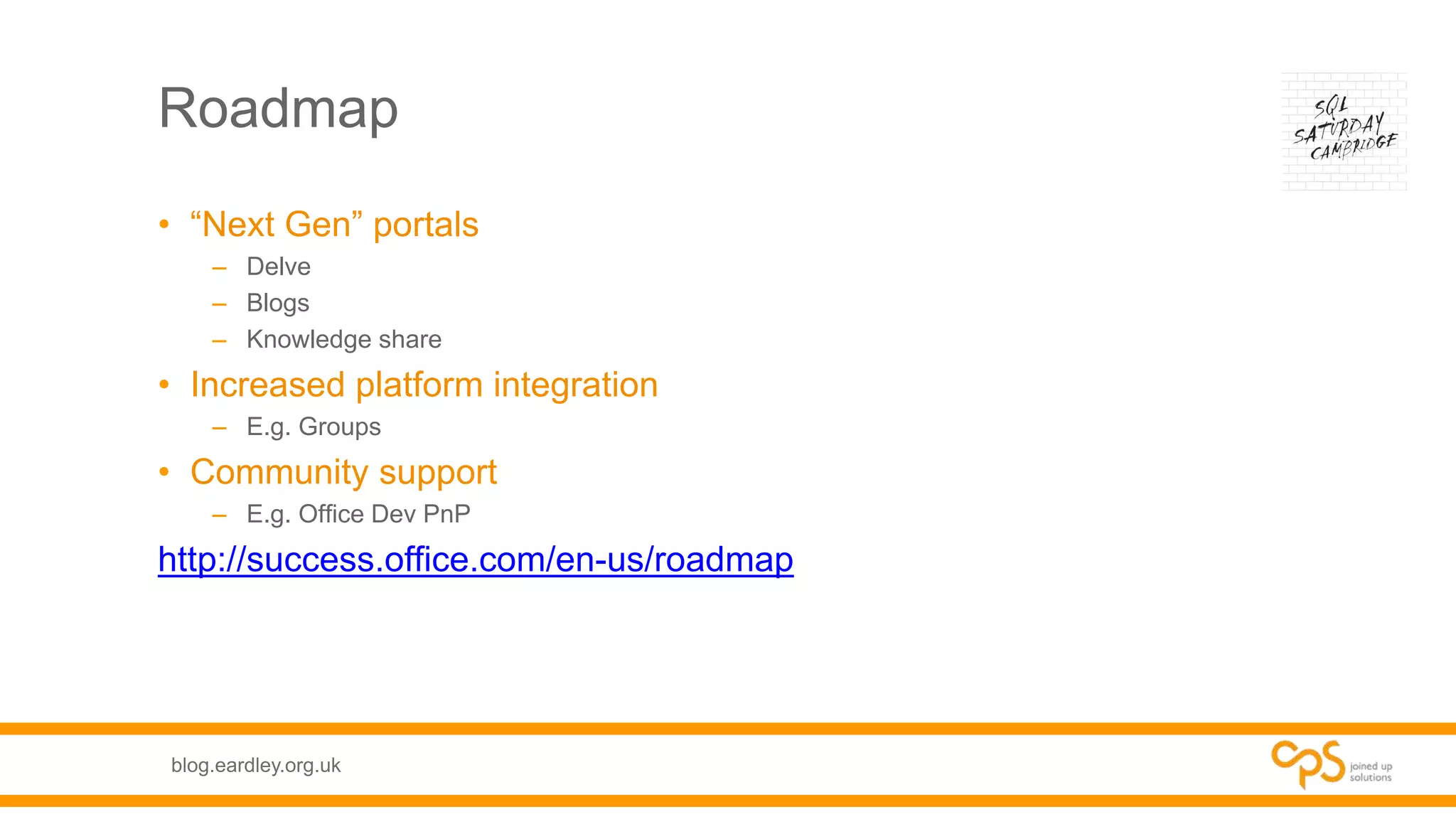 blog.eardley.org.uk
Roadmap
• “Next Gen” portals
– Delve
– Blogs
– Knowledge share
• Increased platform integration
– E.g. Groups
• Community support
– E.g. Office Dev PnP
http://success.office.com/en-us/roadmap
 